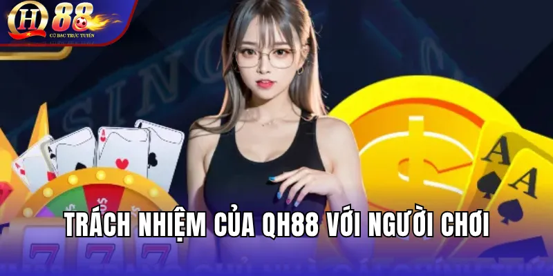 Điều Khoản Sử Dụng QH88 – Quy Tắc Trò Chơi & Trách Nhiệm 2 Trách nhiệm của QH88 với người chơi